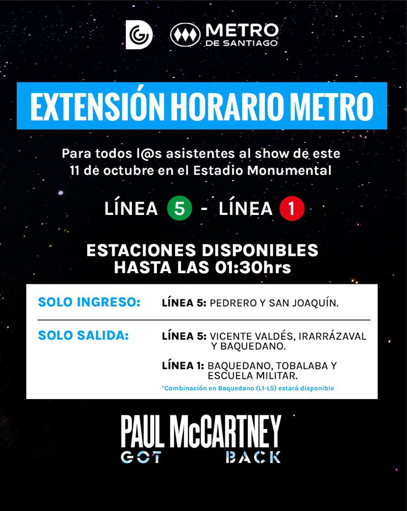 📣 Este viernes 11 de octubre, tendremos extensión horaria del servicio de <a href="/metrodesantiago/">Metro de Santiago - #50Años</a> hasta las 01:30 hrs en algunas estaciones de #L5 y #L1 por el #GotBackTour 2024 de @paulmccartney en Estadio Monumental 🤩
 
Revisa algunos de los detalles:
 
➡️ Solo ingreso L5: Pedrero y