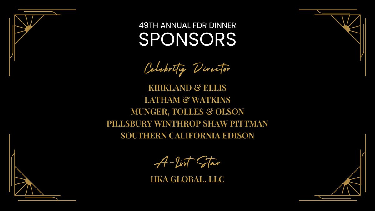 Thank you to the sponsors of the 49th Annual FDR Dinner! We are grateful to <a href="/Kirkland_Ellis/">Kirkland & Ellis</a>, <a href="/lathamwatkins/">Latham & Watkins LLP</a>, Munger Tolles &amp; Olson, <a href="/pillsburylaw/">PillsburyLaw</a>,  <a href="/SCE/">SCE</a>, and <a href="/HKAGlobal/">HKA</a> for an unforgettable evening.