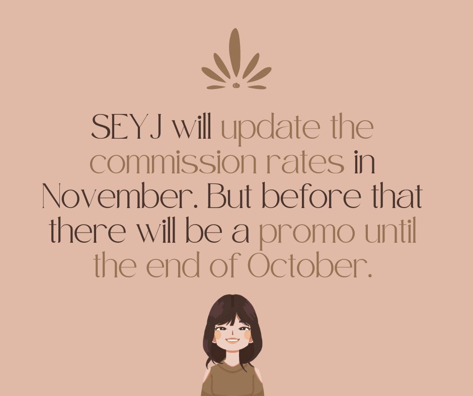 SEYJ will update the commission rates in November. But before that there will be a promo until the end of October.

Details will be posted tomorrow!