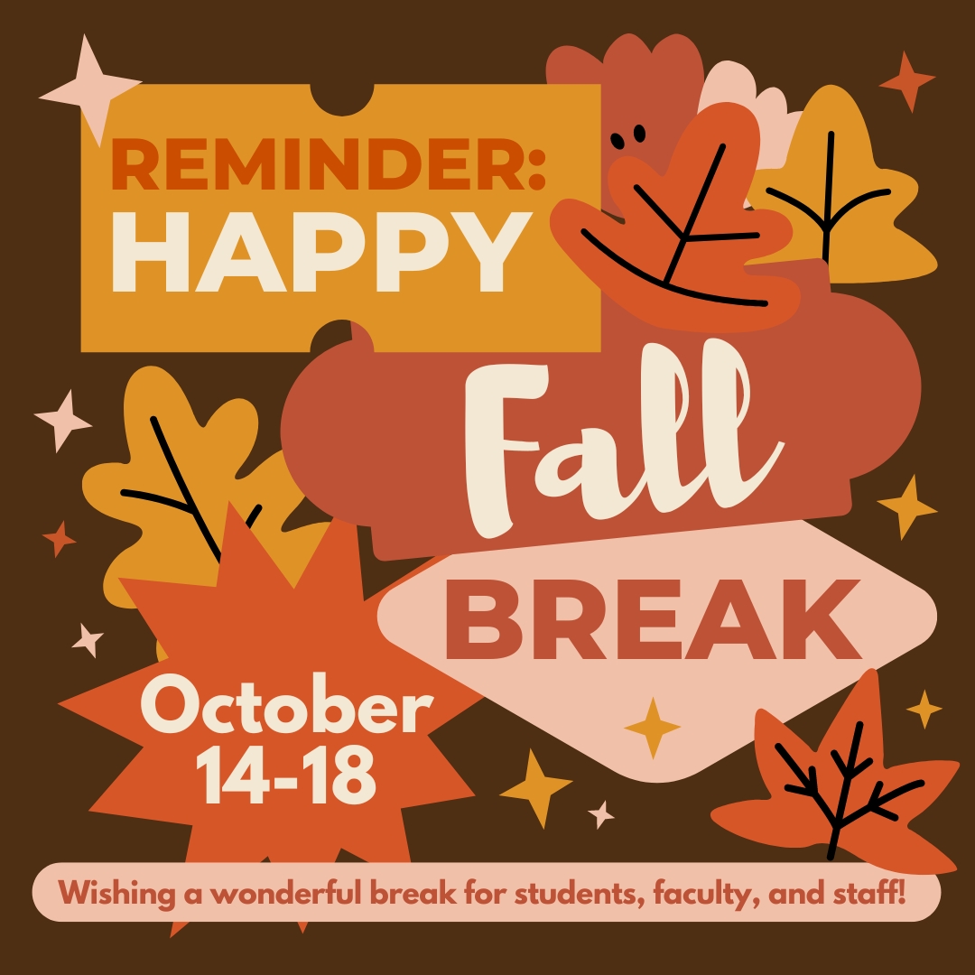 We can't believe it's already time for Fall Break! We hope next week is very safe and happy for students, faculty, and staff. There will be no school during Fall Break, which will run from Monday-Friday, October 14-18. See you back on Monday, October 21st!