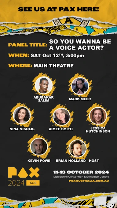 Poster for the PAXAus 'So You Wanna Be A Voice Actor?' panel. Black background with yellow torn paper strips layered at top and bottom showing some fragments of black, aqua and white print. 7 circular headshot photos of the panelists at centre are surrounded by scribbled yellow colour. Text reads: See us at PAX here! Panel title: So you wanna be a voice actor? When: Sat Oct 12th, 3:00pm, Where?: Main Theatre, Abubakar Salim, Mark Meer, Nina Nikolic, Aimee Smith, Jessica Hutchinson, Kevin Powe, Brian Holland - Host, PAX2024 AUS, 11-13 October 2024, Melbourne Convention & Exhibition Centre, paxaustralia.com.au
