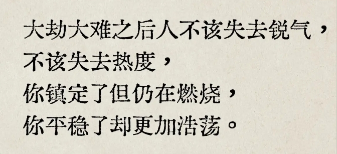 大劫大难之后，人不该失去锐气，不该失去热度，你镇定了但仍在燃烧，你平稳了却更加浩荡。