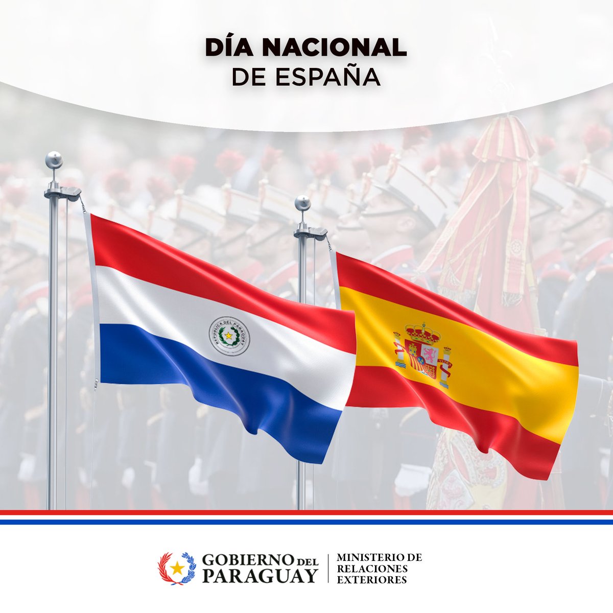El Gobierno de la República del Paraguay saluda al pueblo y al Gobierno del Reino de España con motivo de la conmemoración de su Día Nacional. El Paraguay expresa su compromiso con el continuo fortalecimiento de los vínculos de amistad y cooperación que unen a nuestras naciones.