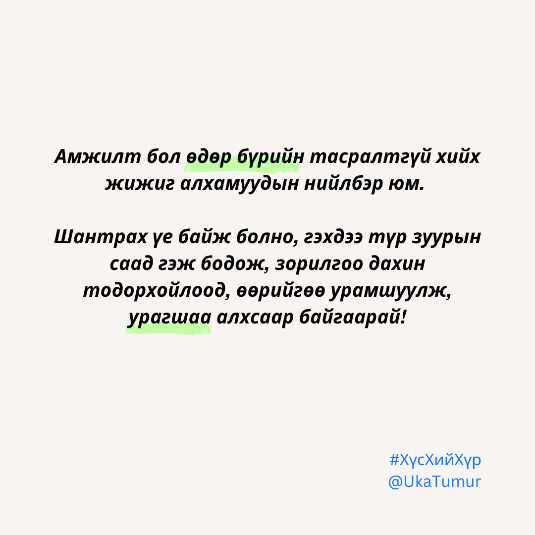 Амжилт бол өдөр бүрийн тасралтгүй хийх жижиг  алхамуудын нийлбэр юм. Шантрах үе байж болно, гэхдээ түр зуурын саад гэж бодож, зорилгоо дахин тодорхойлоод, өөрийгөө урамшуулж, урагшаа алхсаар байгаарай

#хүсхийхүр