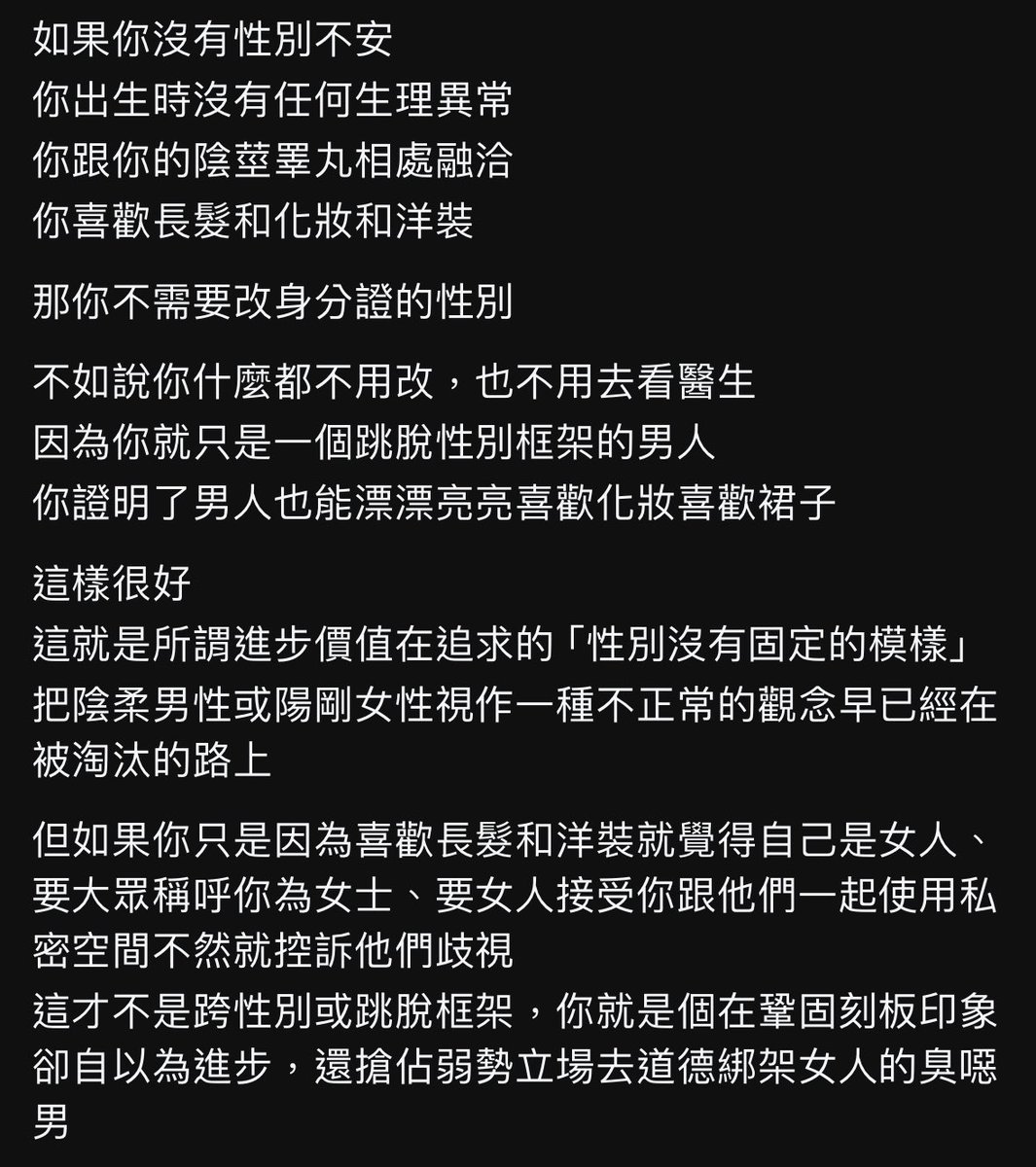 性別不是一種打扮
更不是一種感覺
就只是一個生物事實

你如果生理上就是個尋常的生理男
你樂於擁有你的陰莖睪丸
你打扮的漂漂亮亮會很自在開心
但
你被稱為男性會不快樂

那你要改的不是身分證的性別欄
你要改的是你對性別的刻板印象