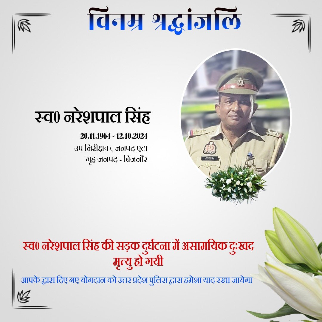 वर्ष 1989 में आरक्षी पद पर भर्ती व वर्तमान में जनपद एटा में तैनात उपनिरीक्षक स्व0 नरेशपाल सिंह के दुःखद निधन पर उ0प्र0 पुलिस परिवार की ओर से विनम्र श्रद्धांजलि।    

दिवंगत उप निरीक्षक को सद्गति व उनके परिजनों/प्रियजनों के संबल हेतु हम ईश्वर से प्रार्थना करते हैं।    

शत् शत्