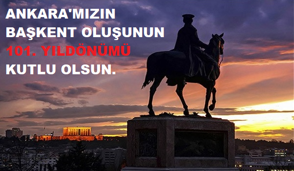 ANKARA'MIZIN BAŞKENT OLUŞUNUN 
101. YILDÖNÜMÜ KUTLU OLSUN.