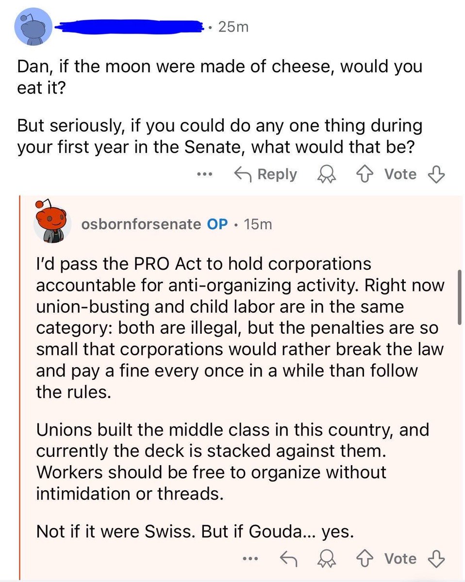 osbornforne's tweet image. Like I said on my Reddit AMA, if the moon were made of Gouda I would eat it, but not if it were made of Swiss.

Oh also, during my first year in the U.S. Senate I want pass the PRO Act because workers should be free to organize without intimidation or threats.…