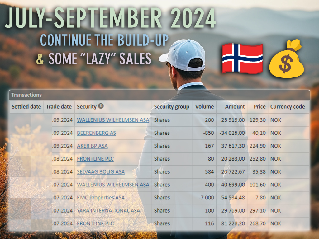 July-September 2024

July buys:
Frontline $FRO
Yara I. $YAR
Wallenius W. $WAWI

August buys:
Selvaag B. $SBO
Frontline $FRO

September buys:
Aker BP $AKRBP
Wallenius W. $WAWI

Sales:
KMC Properties
Beerenberg