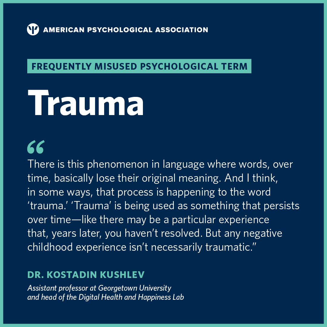 American Psychological Association (@apa) on Twitter photo In our second in a series on some of the most frequently misconstrued and misused psychological terms, <a href="/KushlevPhD/">Kostadin Kushlev PhD</a> suggests the word trauma may now be overused. What do you think?
See more from the series here: at.apa.org/46aeb9
#trauma #mentalhealth #psychology In our second in a series on some of the most frequently misconstrued and misused psychological terms, <a href="/KushlevPhD/">Kostadin Kushlev PhD</a> suggests the word trauma may now be overused. What do you think?
See more from the series here: at.apa.org/46aeb9
#trauma #mentalhealth #psychology