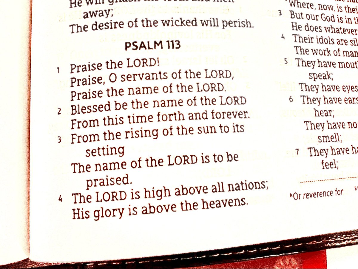 Bless the name of the Lord,
From this time forth and forever. 
From the rising of the sun to its setting
The name of the Lord is to be praised. 
Psalm 113:2-3