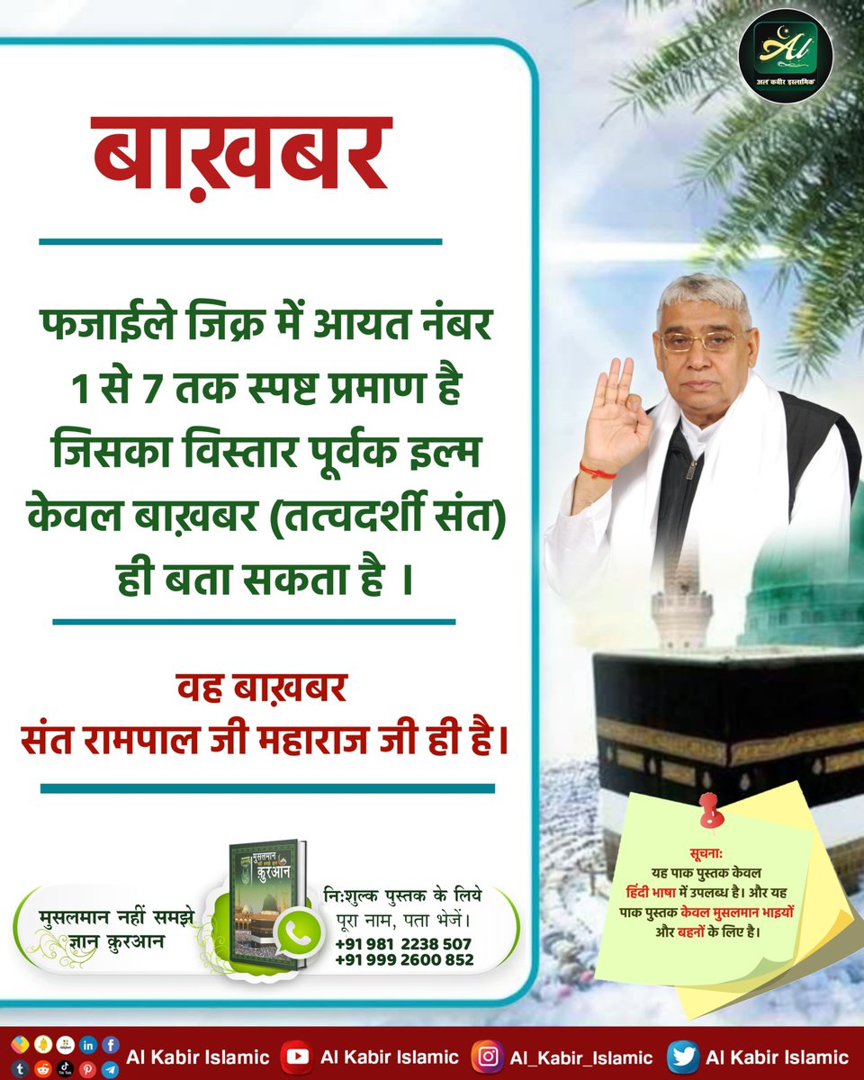 फजाईले जिक्र में आयत नंबर 1 से 7 तक स्पष्ट प्रमाण है जिसका विस्तार पूर्वक इल्म केवल बाख़बर (तत्वदर्शी संत) ही बता सकता है। वह बाख़बर संत रामपाल जी महाराज जी ही है।
#AlKabir_Islamic
#SaintRampalJi