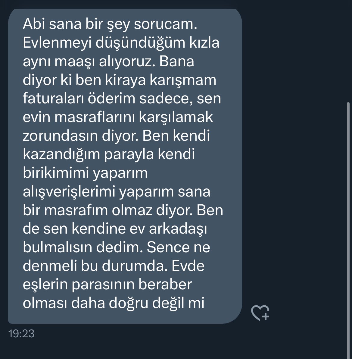 Evlilik işi ortaklıktır ayrısı gayrısı olmaz evin bir bütçesi olur para ortak kullanılır ortak harcanır çiftlerin birbirine saygısı olur.. böyle düşünen kişilerle beraber olmayın hemen vurun tekmeyi başınıza bela alırsınız