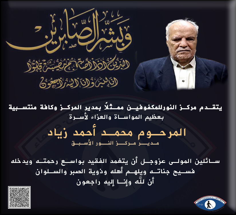 تعزية ومواساة
ببالغ الحزن والأسى، يتقدّم مركز النور لرعاية وتأهيل المكفوفين، ممثّلًا بمدير المركز وكافة منتسبيه، بخالص التعازي وصادق المواساة إلى أسرة الفقيد المرحوم الأستاذ محمد أحمد زياد، المدير السابق لمركز النور للمكفوفين.