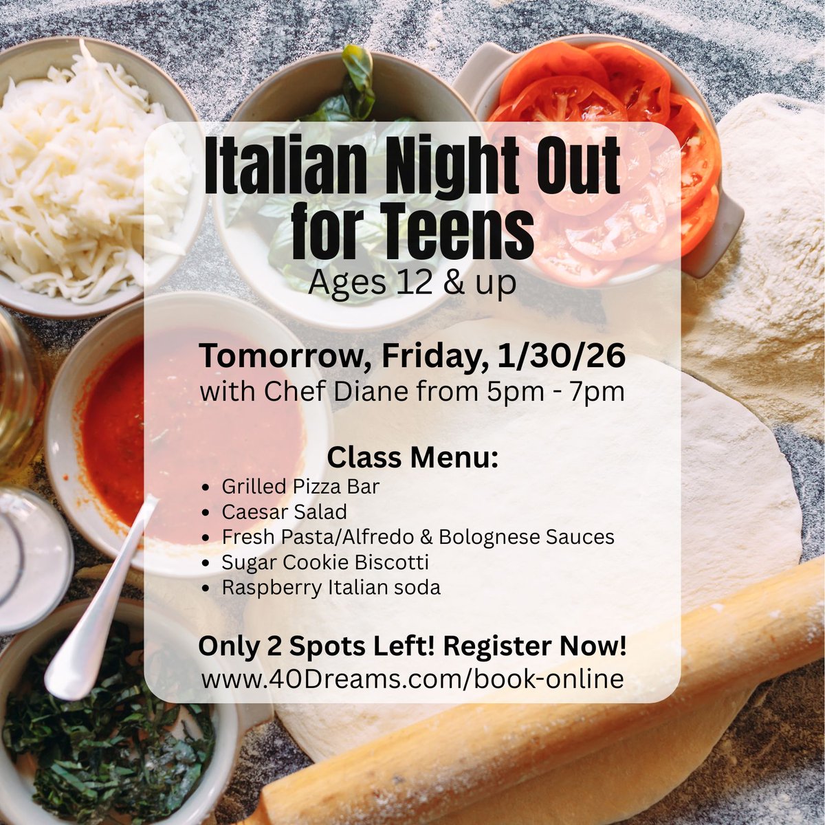 Hurry! ONLY 2 Spots Left for
Italian Night Out for Teens!

Class is Tomorrow, Friday, 1/30/26 (5pm - 7pm)
with Chef Diane Marino

Don't miss out! Register Now!
40Dreams.com/book-online

#CookingThymeWestfield
#TeenCookingClass
#KidsInTheKitchen
#Only2SpotsLeft
