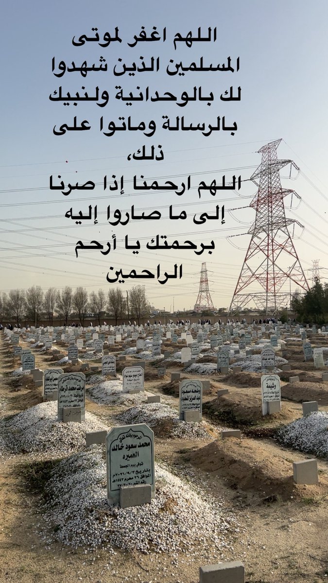 اللهم اغفر لموتى المسلمين الذين شهدوا لك بالوحدانية ولنبيك بالرسالة وماتوا على ذلك،
اللهم ارحمنا إذا صرنا إلى ما صاروا إليه برحمتك يا أرحم الراحمين