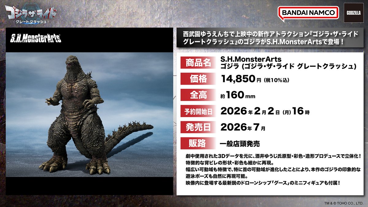 【商品情報公開】

「S.H.MonsterArts ゴジラ (ゴジラ・ザ・ライド グレートクラッシュ)」が商品化決定！
📌tamashiiweb.com/item_character…

劇中での3Dデータを元に、#酒井ゆうじ 氏原型・彩色・造形プロデュースで立体化！
一般店頭にて2026年2月2日予約開始、7月発売予定！
#モンアツ #ゴジラ #Godzilla