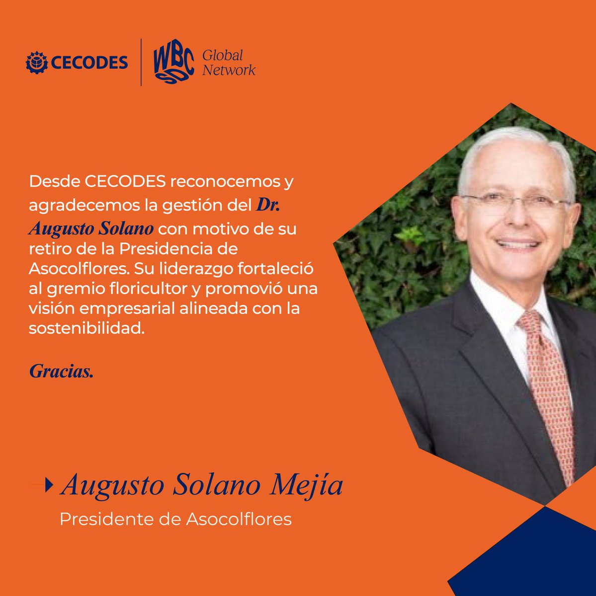 Desde CECODES reconocemos y agradecemos la gestión del Dr. Augusto Solano  Mejía con motivo de su retiro de la Presidencia de @asocolflores. Durante  su liderazgo, el gremio floricultor consolidó una visión empresarial