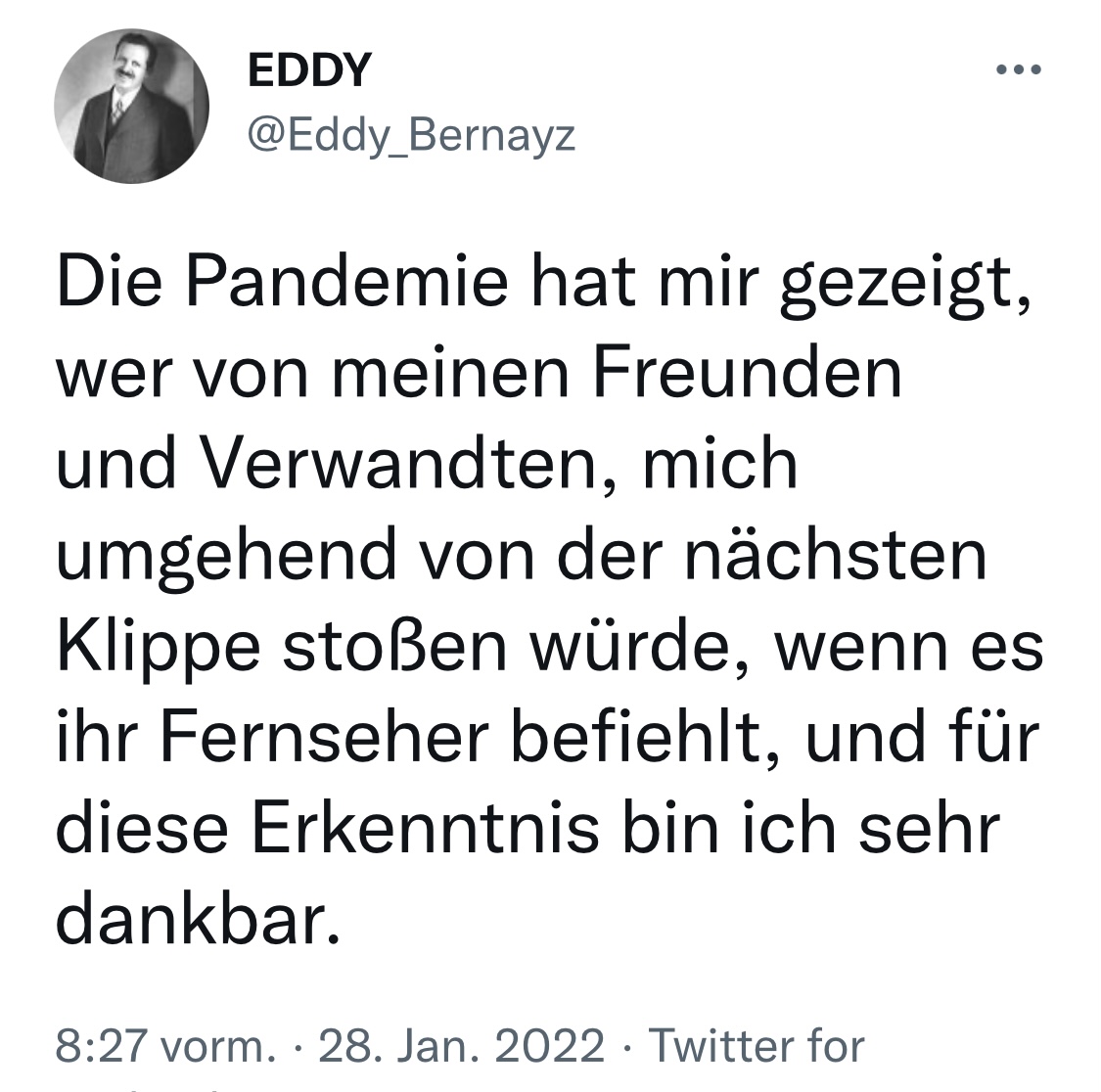 "Die Pandemie hat mir gezeigt, wer von meinen Freunden und Verwandten, mich umgehend von der nächsten Klippe stoßen würde, wenn es ihr Fernseher befiehlt, und für diese Erkenntnis bin ich sehr dankbar."

28.01.2022 #RichtigErinnern