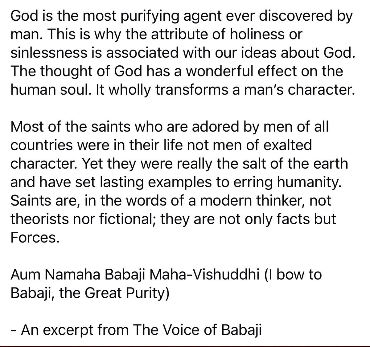 God is the most purifying agent ever discovered by man. This is why the attribute of holiness or sinlessness is associated with our ideas about God. The thought of God has a lovely effect on the human soul. It wholly transforms a man’s character.
Aum Namaha Babaji Maha-Vishuddhi!