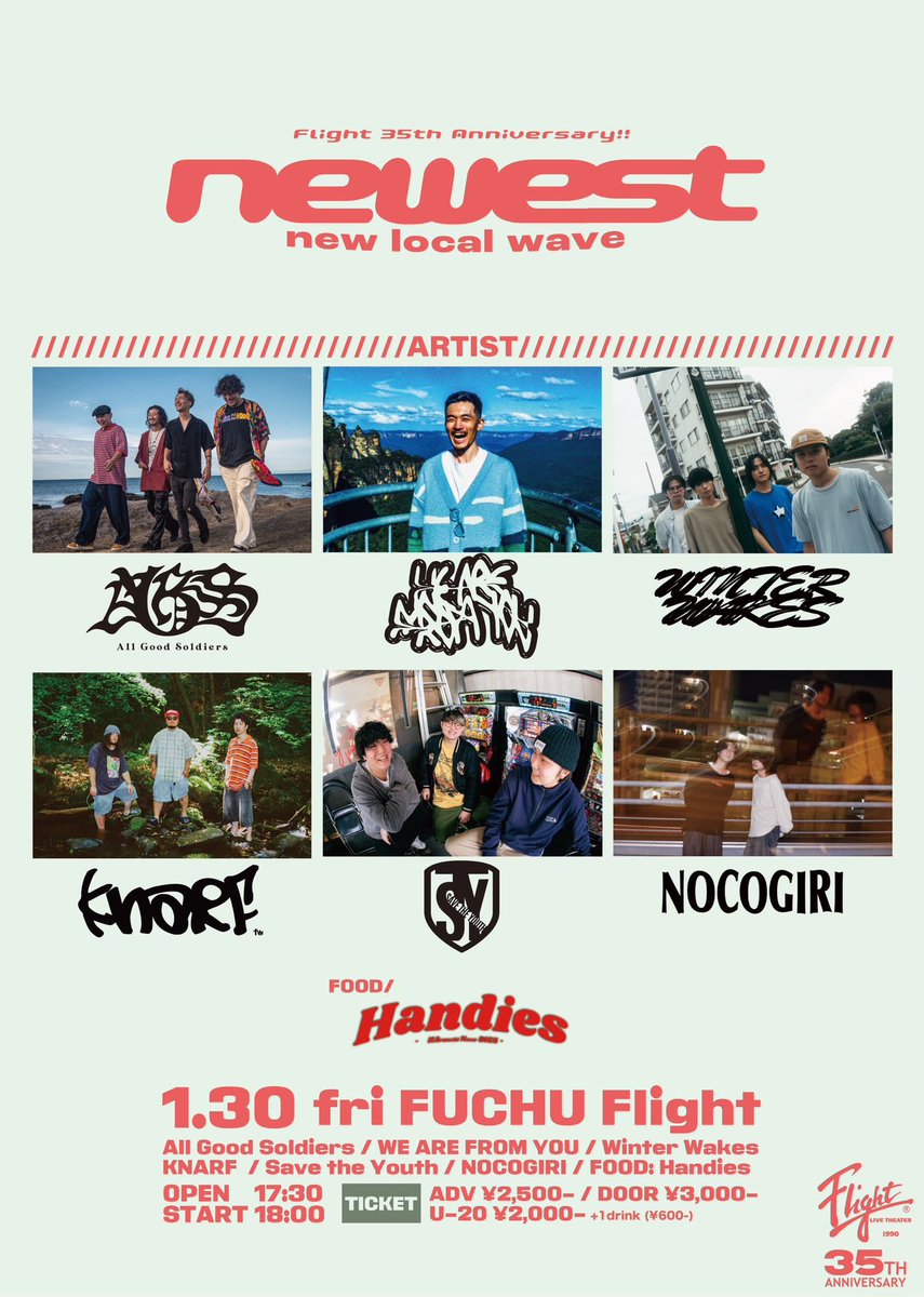 【本日！】

東京 府中Flight
newest
Flight 35th Anniversary!!

act:
■All Good Soldiers
■WE ARE FROM YOU
■Winter Wakes
■KNARF (茨城)
■SAVE THE YOUTH (仙台)
■NOCOGIRI (群馬)
□FOOD: Handies

ADV ¥2,500- / DOOR ¥3,000-
U-20 ¥2,000-