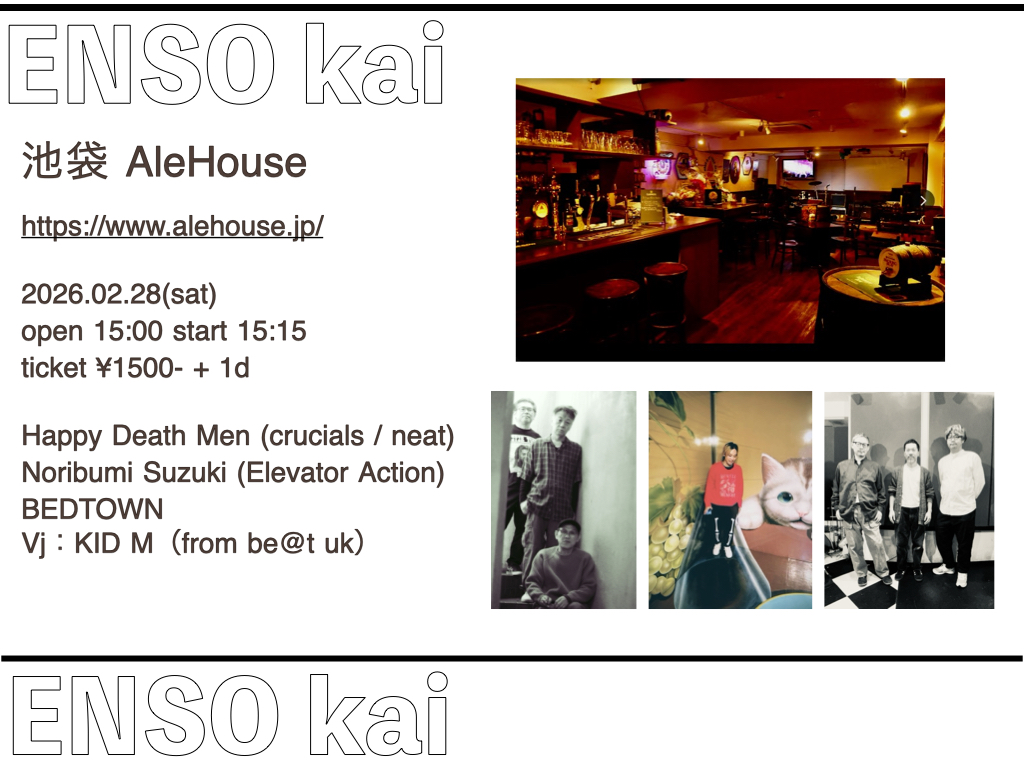 BEDTOWNのライブ！
久しぶりのイベントです
お楽しみに！
＜ENSO kai＞
池袋 AleHouse
alehouse.jp

2026.02.28(sat)
open 15:00 start 15:15
ticket ¥1500- + 1d
 
Happy Death Men (crucials / neat)
Noribumi Suzuki (Elevator Action)
BEDTOWN
Vj：KID M（from be@t uk）