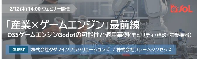 eSOL_Japan's tweet image. 【産業×ゲームエンジン 最前線】ウェビナー開催
hubs.ly/Q040-M340
OSSゲームエンジン「#Godot」をテーマに、産業分野で広がる活用に焦点を当てたウェビナーを開催します。
タダノインフラソリューションズ社／フレームシンセシス社(@FrameSynthesisJ )をゲストに迎えお届けします！
