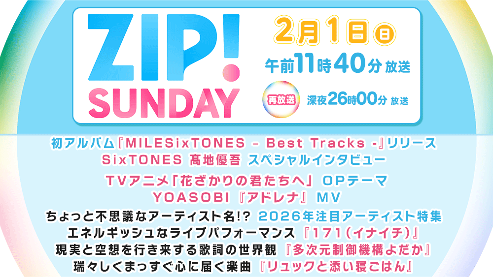 ABS_PR_AKITA's tweet photo. TV『ZIP!SUNDAY』秋田
【2月1日(日)11:40~再:26:00~】
🎤 SixTONES 髙地優吾スペシャルインタビュー
🎥YOASOBI TVアニメOPテーマ「アドレナ」MV
🎶ちょっと不思議なアーティスト名!?
2026年注目アーティスト特集!
📍171(イナイチ)
📍多次元制御機構よだか
📍リュックと添い寝ごはん https://t.co/Py19Fsggck