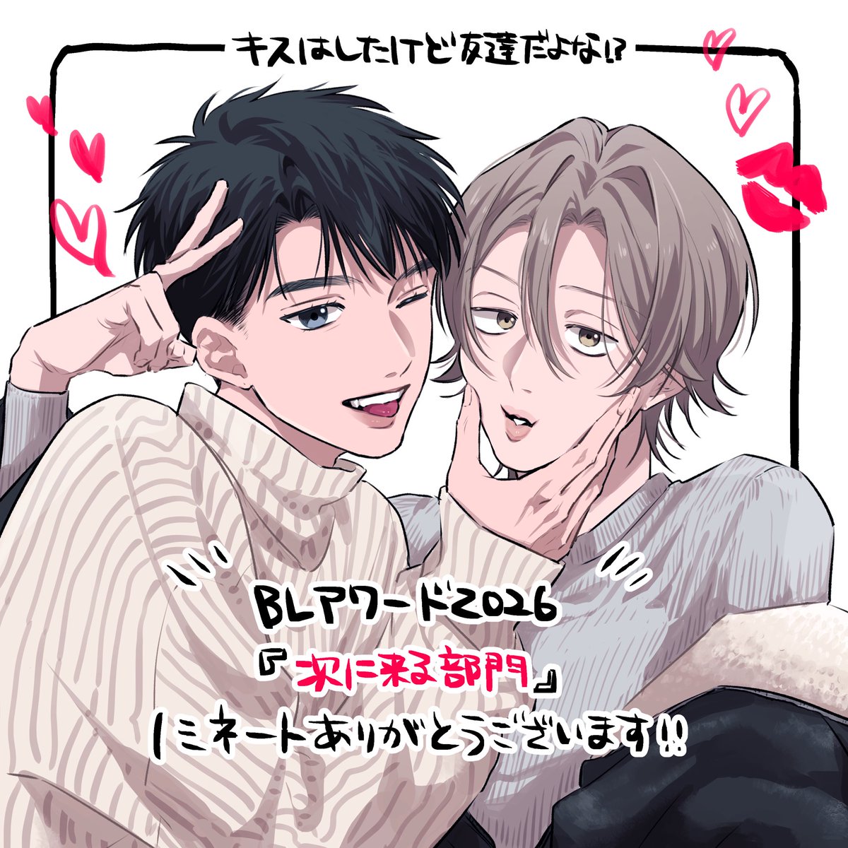 『キスはしたけど友達だよな⁉️』が
⋆⸜ ⸜ BLアワード2026『次に来る部門』にノミネートいただきました㊗️ ⸝‍ ⸝‍⋆
ありがとうございます…！

ぜひ期間中、投票で応援いただけると嬉しいです♡
⇩投票ページ
chil-chil.net/voteNominate/e…

 #BLアワード2026