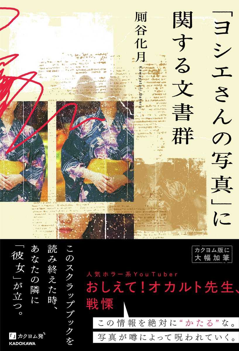【書影公開】
『「ヨシエさんの写真」に関する文書群』
著：厠谷化月
発売日：2026年3月19日

死を予見した知人の遺品に記されていたのは「ヨシエさんの写真」にまつわる怪異の記録…

全33話を無料で読めるカクヨム版から、書籍化にあたり【3万字→9万字】へと大幅加筆！！
