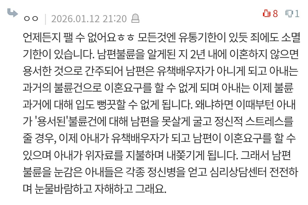 이거 잘 안 알려진 사실인데 남편 불륜을 알게 된지 2년 안에 이혼 안하면 아내가 남편 불륜을 '용서'한걸로 간주되어 이혼 요구 못함. 용서한걸로 간주된 시점부터는 아내가 남편 패면 역으로 남편이 아내 고소할수도 있음. 남편은 언제든지 팰 수 있어서 상간녀 먼저 팬다는건 그냥 정신승리임 ㅋㅋ