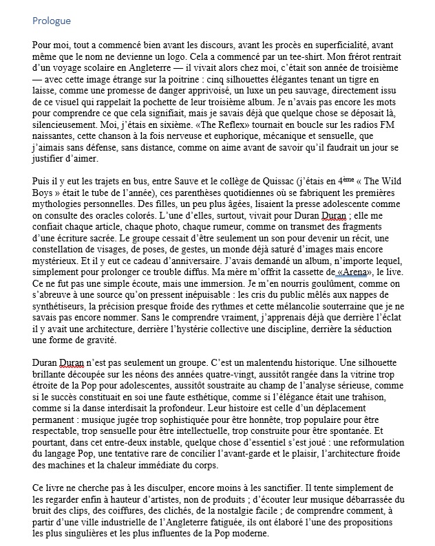 Ça y est, mon écrit sur Duran Duran est terminé. Après avoir entrepris ce travail il y a 2 ans environ, c'est fini. Maintenant reste à savoir ce que je vais en faire, on réfléchit (merci mon cher Vince <a href="/relax_your_soul/">Vince</a>). Voici juste le Prologue, pour les curieux.
#duranduran