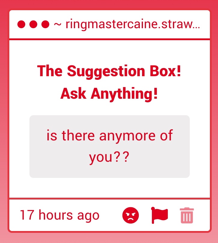 I DO BELIEVE THERE ARE THREE OF ME FOR NOW! CAINE 1 THE UNHINGED ONE ME CAINE 2 THE FUNKY LIL GUY AND CAINE 3 THE COOLER ONE!