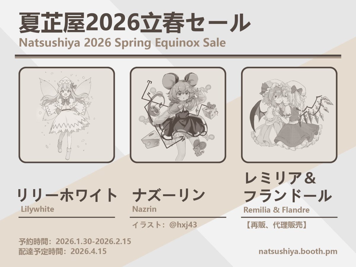 立春なのに寒いまま……春はまた盗まれたのかな？
春最初の販売はもちろん春の妖精【リリーホワイト】！
宝探し名人【ナズーリン】も失われた春を捜索中。
【スカーレット姉妹】も異変調査に再び登場！

2月15日までにこちらからご予約ください！
natsushiya.booth.pm