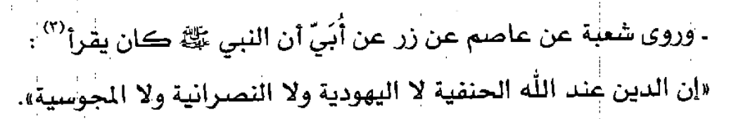 Peygamberin kıraati:

Şu'be, Âsım'dan, o da Zirr'den, o da Ubeyy'den (r.a.) nakleder ki: Peygamber ﷺ (Âl-i İmrân 19. ayeti) şöyle okurdu: 'Şüphesiz Allah katında din Hanifliktir; Yahudilik, Hristiyanlık veya Mecusilik değildir.