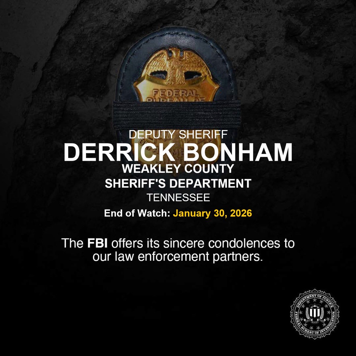Rest in Peace, Deputy Sheriff Derrick Bonham of the Weakley County Sheriff’s Office in Tennessee. End of watch: January 30, 2026.

Deputy Sheriff Bonham served for two years and was an Army veteran. 

The FBI sends our prayers and condolences to Deputy Sheriff Bonham’s family,