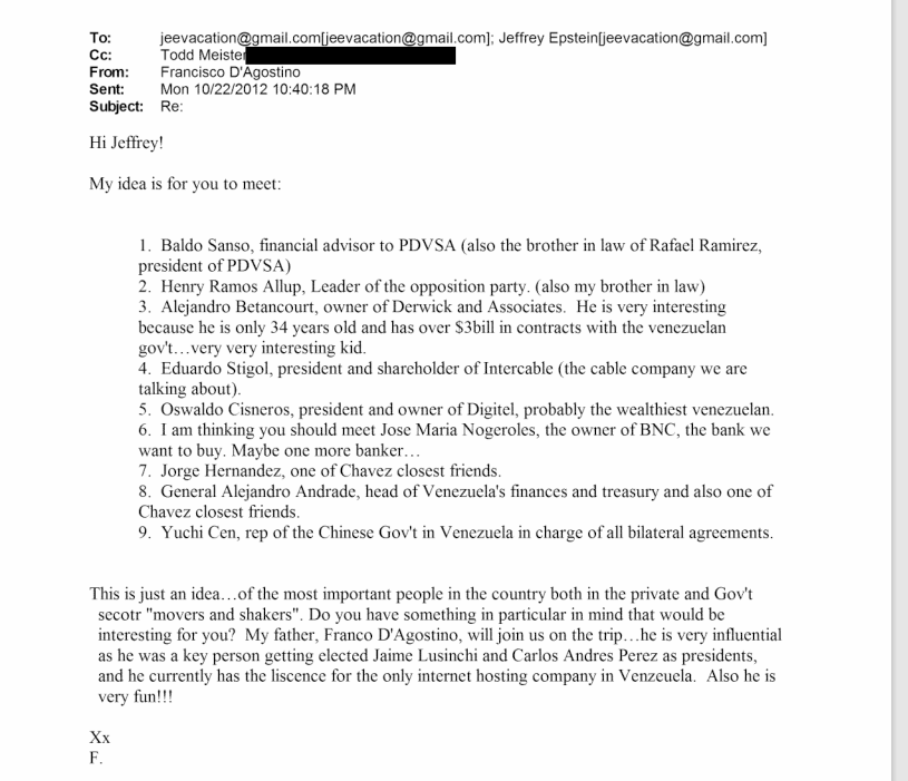 🚨 IMPORTANTE

Más de los archivos de Epstein que se liberaron hoy

En 2012, Jeffrey Epstein planeaba un viaje a Caracas (que no se supo si se concretó).

Francisco D'Agostino le ofrecía organizar una agenda para que él se viera con Ramos Allup, Baldo Sansó y Oswaldo Cisneros,