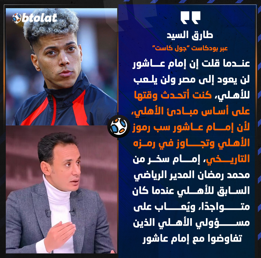 طارق السيد لاعب الزمالك الأسبق : عندما قلت إن إمام عاشور لن يعود إلى مصر ولن يلعب للأهلي، كنت أتحدث وقتها على أساس مبادئ الأهلي، لأن إمام عاشور سب رموز الأهلي وتجاوز في رمزه التاريخي، إمام سخر من محمد رمضان المدير الرياضي السابق للأهلي عندما كان متواجدًا، ويُعاب على مسؤولي الأهلي الذين تفاوضوا مع إمام عاشور 