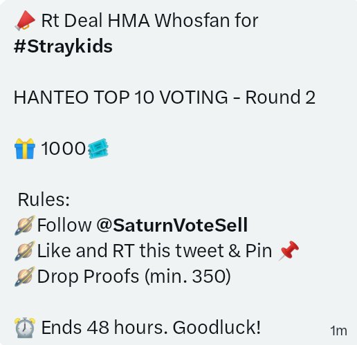 📣 Rt Deal HMA Whosfan for #StrayKids 

HANTEO TOP 10 VOTING - Round 2

🎁 1000🎟️

Rules:
🪐 Follow <a href="/SaturnVoteSell/">KOOKY DUCKAD MY1PICK MNET</a> 
🪐 Like and RT this tweet &amp; <a href="/SaturnVoteSell/">KOOKY DUCKAD MY1PICK MNET</a> pinned 📌 
🪐 Drop proofs (min. 350)

⏰ Ends 48 Hours 

Good luck! Stays!🫶🏻