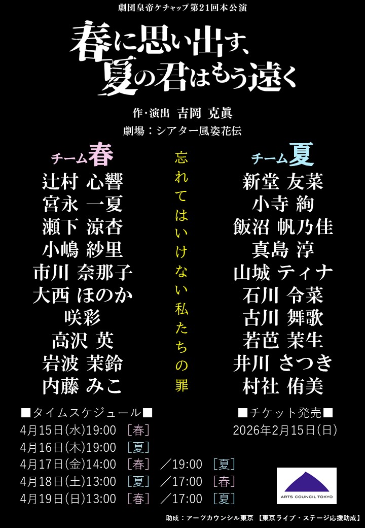 ※※※※※※※※※※※※
★　情　報　解　禁　★
※※※※※※※※※※※※

劇団皇帝ケチャップ第21回本公演
『春に思い出す、夏の君はもう遠く』

作・演出　吉岡克眞
2026年4月15日(水)～19日(日)
劇場：シアター風姿花伝

#ハルナツ3
#劇団皇帝ケチャップ