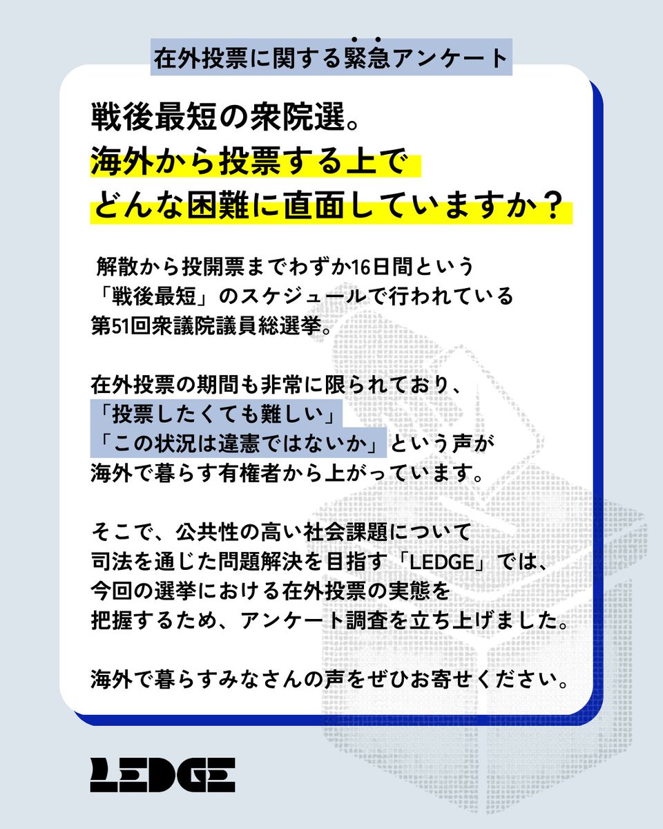 LEDGE_law's tweet image. 🚨在外投票に関する緊急アンケート🚨

💬投票したいのに間に合わない
💬この状態は違憲では？

戦後最短となった今回の衆院選。海外で暮らす方々は今、投票する上でどのような困難に直面していますか？

司法を通じた社会課題の解決を目指すLEDGEの実態調査にぜひご協力ください🙇‍♀️

▼詳細はスレッドへ