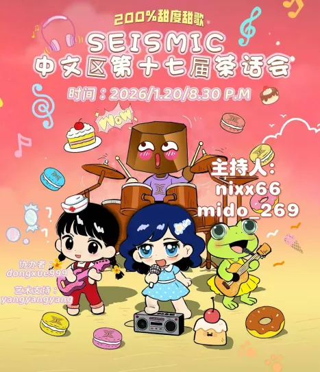 🎶 Seismic 中文区第十七届茶话会活动
—— 200%甜度甜歌来啦！ <a:Rocky_scooter:1450278777434148904> 

时间：  1月20日（周二）晚上8点半
地点：  VC语音频道
主持人： <a href="/nixx66/">alim jones</a>榴里榴气<a href="/itzmidomidodo/">midomidodo (❖,❖)</a>
协办者：   <a href="/dongxue999/">dongxue999</a> 
艺术支持： <a href="/yangyang884r/">SoYang</a>

✨活动主题： 200%甜度甜歌KTV 歌会