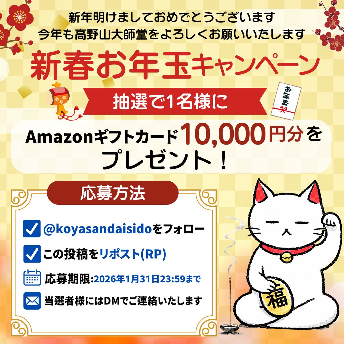 いつも高野山大師堂をご愛顧いただき、誠にありがとうございます

🎍【新春お年玉キャンペーン】🎁
日頃の感謝の気持ちを込めまして
新春ならではの特別企画としまして
抽選で1名様にAmazonギフトカード 10,000円分をプレゼントいたします✨

【応募方法】
✅ <a href="/koyasandaisido/">高野山大師堂【公式】</a> をフォロー
✅