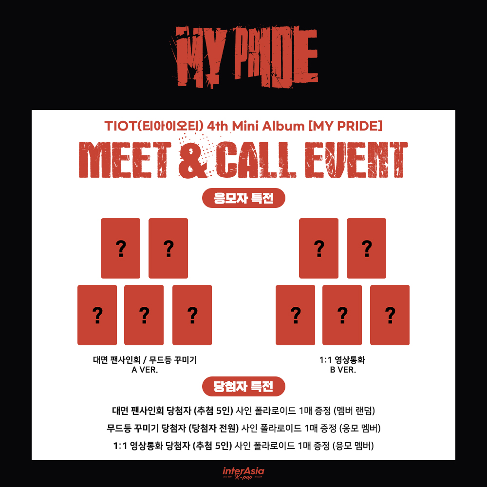 [🔔] MEET &amp; DIY &amp; CALL EVENT
티아이오티 (TIOT) - 미니 4집 [MY PRIDE] (MY PRIDE Ver.)

🗓 ~ 1/21 (수) 23:59 (KST)

🎁 대면 / 1:1 무드등 꾸미기 응모자 포토카드 A Ver.
🎁 1:1 영상통화 응모자 포토카드 B Ver.
❤️대면 당첨자 사인 폴라로이드 증정 (5명 추첨, 멤버랜덤) 
❤️1:1 무드등 꾸미기