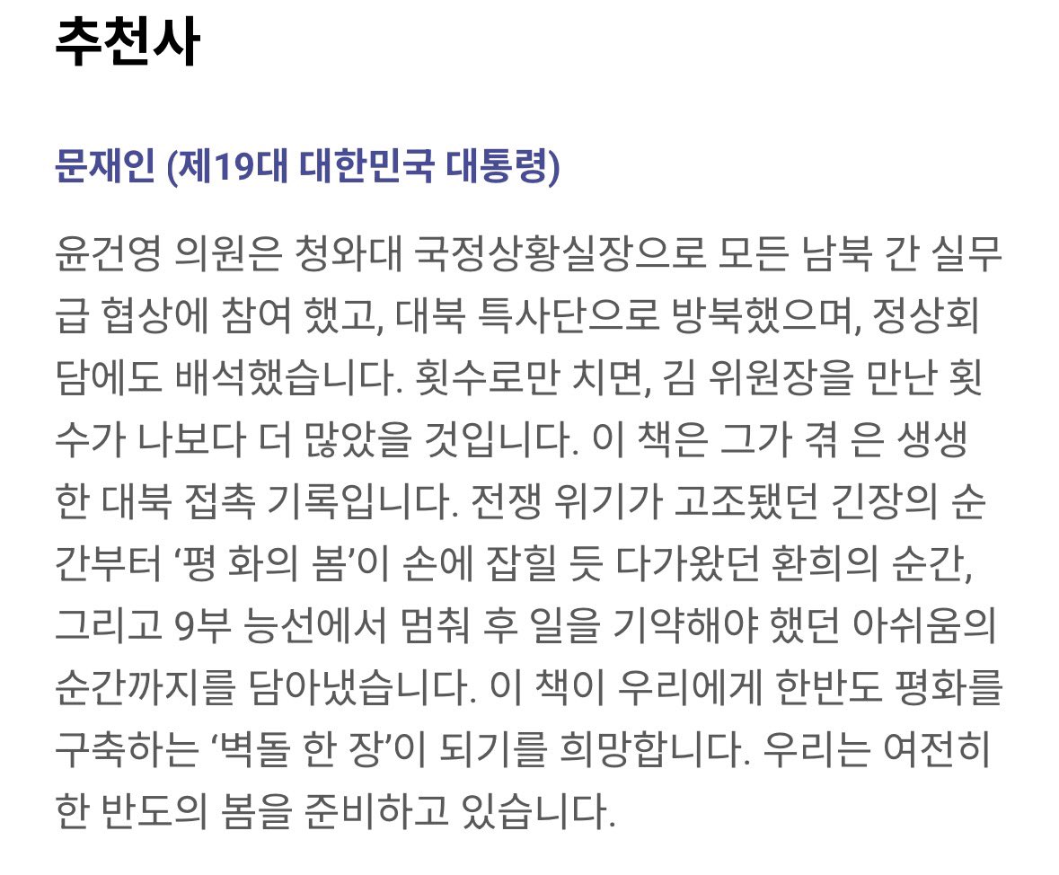 판문점 프로젝트 - 윤건영

추천사 문재인 대통령
전쟁 위기가 고조됐던 긴장의 순간부터 ‘평화의 봄’이 손에 잡힐 듯 다가왔던 환희의 순간, 그리고 9부 능선에서 멈춰 후 일을 기약해야 했던 아쉬움의 순간까지를 담아냈습니다.
우리에게 한반도 평화를 구축하는 ‘벽돌 한 장’이 되기를 희망합니다.