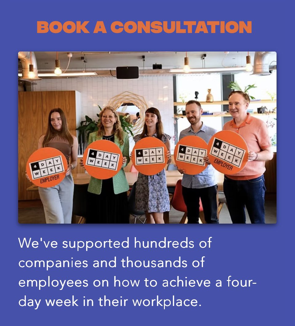 Book a consultation with us today.
 We’ve supported hundreds of organisations to make the move to a shorter working week, boosting productivity, wellbeing and engagement along the way.

We now offer:
 ✅ A free 15-minute consultation via Zoom
 ✅ Paid 30–60 minute deep-dives