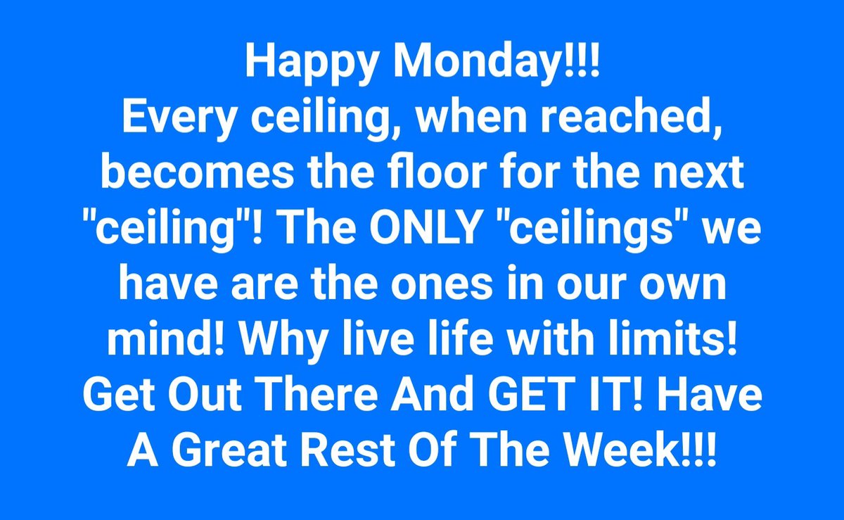 Happy Monday!!!
Every ceiling, when reached, becomes the floor for the next "ceiling"! The ONLY "ceilings" we have are the ones in our own mind! Why live life with limits!  Get Out There And GET IT! Have A Great Rest Of The Week!!!