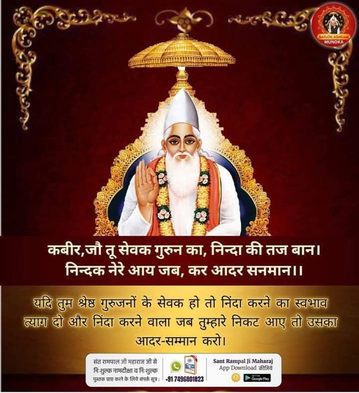 #GodNightMonday
कबीर, जौ तू सेवक गुरुन का, निन्दा की तज बान। निन्दक नेरे आय जब, कर आदर सनमान ।।

यदि तुम श्रेष्ठ गुरुजनों के सेवक हो तो निंदा करने का स्वभाव त्याग दो और निंदा करने वाला जब तुम्हारे निकट आए तो उसका आदर-सम्मान करो।
#SantRampalJi 
#MondayMotivation