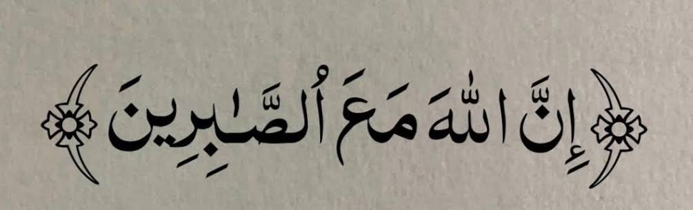 إِنَّ ٱللَّهَ مَعَ ٱلصَّبِرِينَ" 
بے شک اللہ صبر کرنے والوں کے ساتھ ہے.
