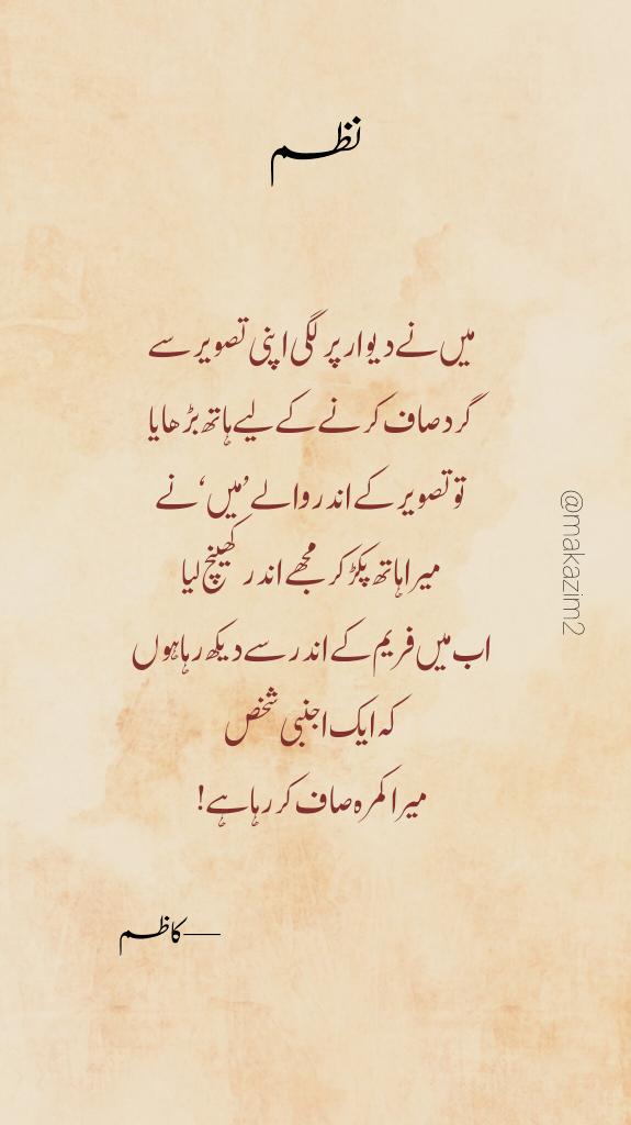 Kadhim___'s tweet photo. نظم

میں نے دیوار پر لگی اپنی تصویر سے
گرد صاف کرنے کے لیے ہاتھ بڑھایا
تو تصویر کے اندر والے ’میں‘ نے
میرا ہاتھ پکڑ کر مجھے اندر کھینچ لیا
اب میں فریم کے اندر سے دیکھ رہا ہوں
کہ ایک اجنبی شخص
میرا کمرہ صاف کر رہا ہے!

—کاظم https://t.co/S062DTWikx